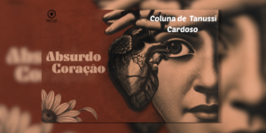 SEXTAS POÉTICAS: Confira alguns poemas do novo livro “ABSURDO CORAÇÃO” e todas as dicas culturais de Tanussi Cardoso